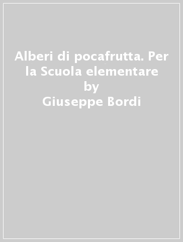 Alberi di pocafrutta. Per la Scuola elementare - Giuseppe Bordi