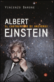 Albert Einstein. Il costruttore di universi