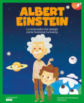 Albert Einstein. Lo scienziato che spiegò come funziona l Universo. Ediz. a colori