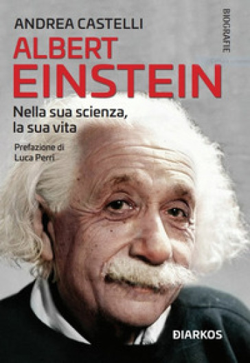 Albert Einstein. Nella sua scienza, la sua vita - Andrea Castelli