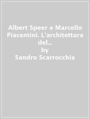 Albert Speer e Marcello Piacentini. L'architettura del totalitarismo negli anni Trenta - Sandro Scarrocchia