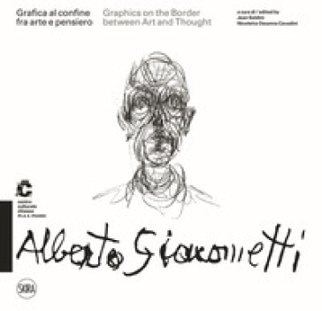 Alberto Giacometti Grafica al confine fra arte e pensiero-Graphics on the border between arts and thought. Ediz. a colori