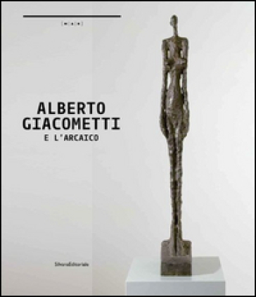 Alberto Giacometti e l'arcaico. A un passo dal tempo. Catalogo della mostra (Nuoro, 24 ottobre 2014-25 gennaio 2015). Ediz. italiana e inglese