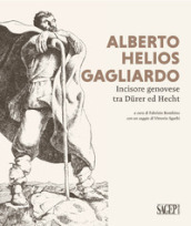 Alberto Helios Gagliardo. Incisore genovese tra Durer ed Hecht