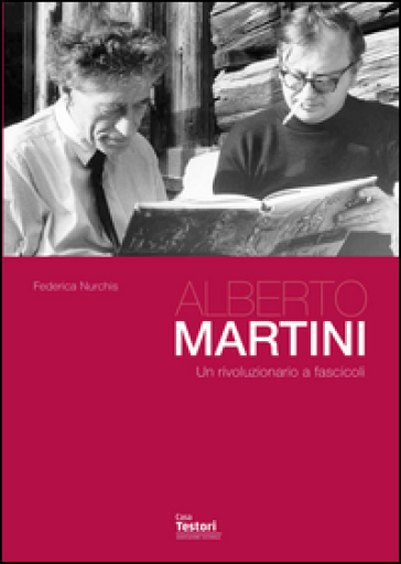 Alberto Martini. Un rivoluzionario a fascicoli - Federica Nurchis