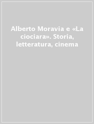 Alberto Moravia e «La ciociara». Storia, letteratura, cinema