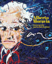 Alberto Moravia. Non so perché non ho fatto il pittore. Ediz. italiana e inglese