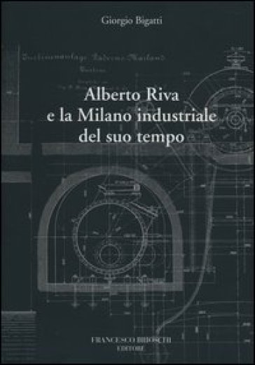 Alberto Riva e la Milano nindustriale del suo tempo