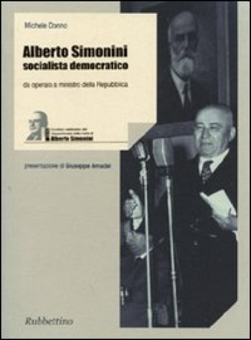 Alberto Simonini socialista democratico. Da operaio a ministro della Repubblica (1896-1960) - Michele Donno
