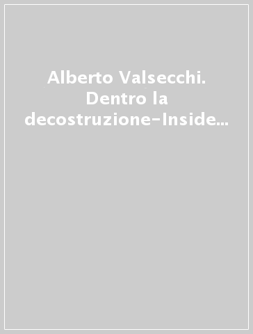 Alberto Valsecchi. Dentro la decostruzione-Inside Deconstruction. Dipinti 1995-97. Ediz. italiana e inglese