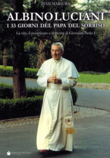 Albino Luciani. I 33 giorni del papa del sorriso - Ivan Marsura