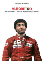 Alboretro. Michele Alboreto: il campione raccontato dietro i riflettori