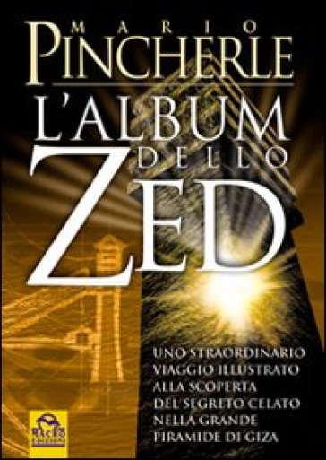 Album dello Zed. Uno straordinario viaggio illustrato alla scoperta del segreto celato nella grande piramide di Giza - Mario Pincherle