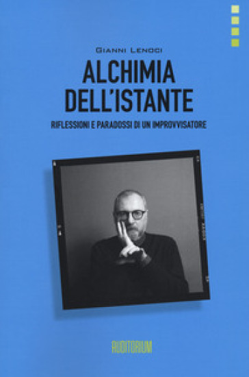 Alchimia dell'istante. Riflessioni e paradossi di un improvvisatore - Gianni Lenoci