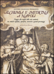 Alchimia e medicina a Napoli. Viaggio alle origini delle arti sanitarie tra antichi ospedali, spezierie, curiosità e grandi personaggi