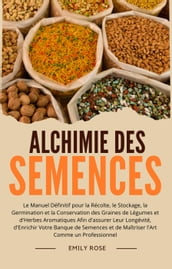 Alchimie des Semences: Le Manuel Définitif pour la Récolte, le Stockage, la Germination et la Conservation des Graines de Légumes et d Herbes Aromatiques Afin d assurer Leur Longévité