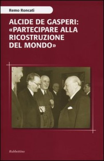 Alcide De Gasperi: «partecipare alla ricostruzione del mondo» - Remo Roncati