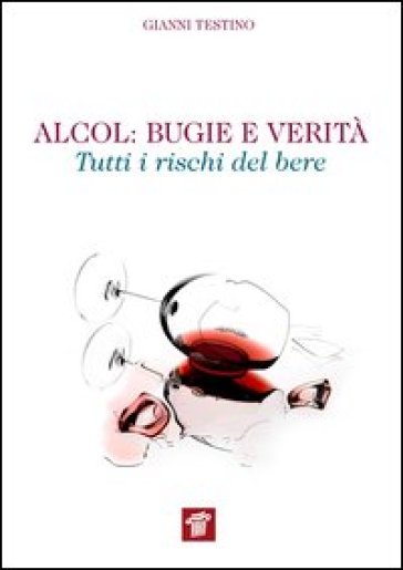 Alcol. Bugie e verità. Tutti i rischi del bere - Gianni Testino