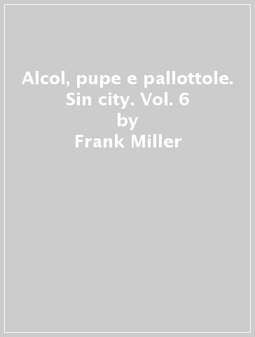 Alcol, pupe e pallottole. Sin city. Vol. 6 - Frank Miller