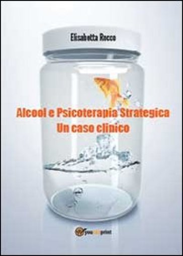 Alcolismo e psicoterapia strategica. Un caso clinico - Elisabetta Rocco