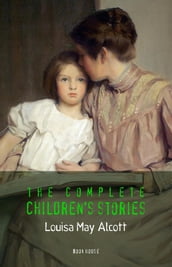 Alcott, Louisa May: The Complete Children s Stories