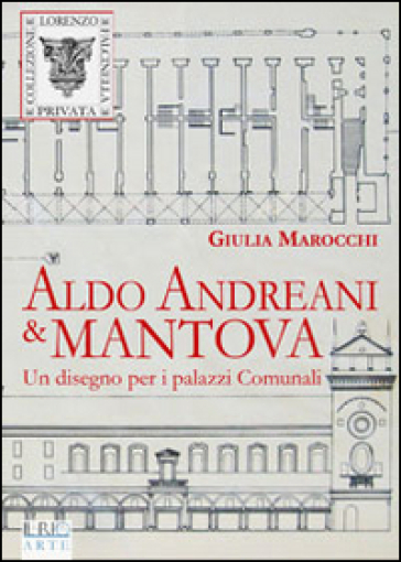 Aldo Andreani e Mantova. Un disegno per i palazzi comunali - Giulia Marocchi