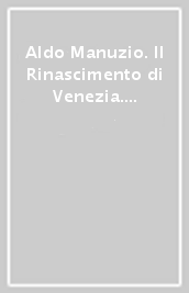 Aldo Manuzio. Il Rinascimento di Venezia. Catalogo della mostra (Venezia, 19 marzo 2015-19 giugno 2016). Ediz. inglese