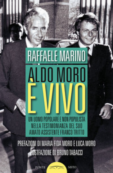 Aldo Moro è vivo. Un uomo popolare e non populista nella testimonianza del suo amato assistente Franco Tritto - Raffaele Marino