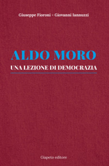 Aldo Moro. Una lezione di democrazia - Giuseppe Fioroni - Giovanni Iannuzzi