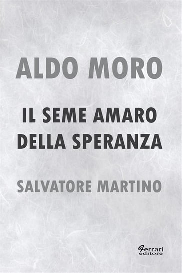 Aldo Moro. Il seme amaro della speranza - Salvatore Martino