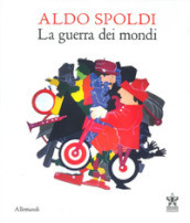 Aldo Spoldi. La guerra dei mondi. Catalogo della mostra (Milano, 13 aprile-21 maggio)