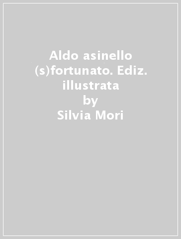 Aldo asinello (s)fortunato. Ediz. illustrata - Silvia Mori - Chiara Rossi