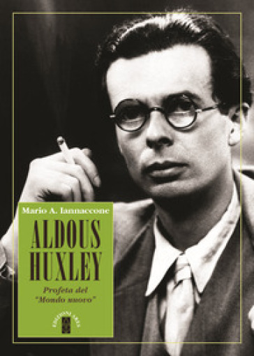 Aldous Huxley. Profeta del «Mondo nuovo» - Mario Arturo Iannaccone
