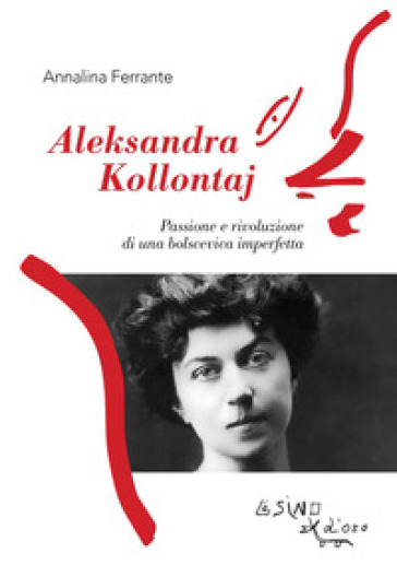 Aleksandra Kollontaj. Passione e rivoluzione di una bolscevica imperfetta - Annalina Ferrante