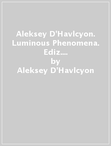 Aleksey D'Havlcyon. Luminous Phenomena. Ediz. italiana, inglese e francese. 2. - Aleksey D