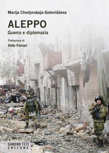 Aleppo. Guerra e diplomazia - Ferrari Aldo - Marija Chodynskaja-Goleniševa