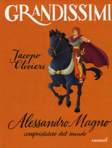 Alessandro Magno, conquistatore del mondo. Ediz. a colori - Jacopo Olivieri