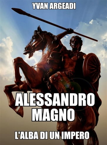 Alessandro Magno: l'alba di un Impero - Yvan Argeadi