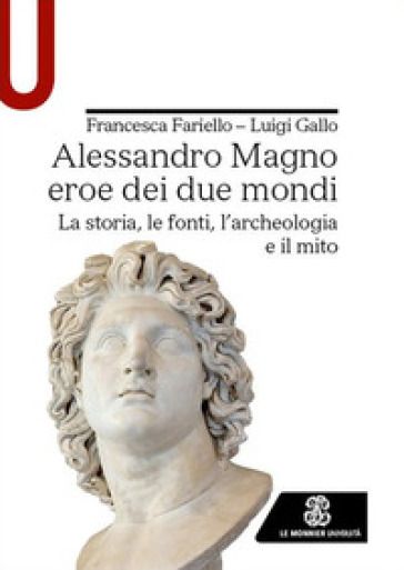 Alessandro Magno eroe dei due mondi. La storia, le fonti, l'archeologia e il mito - FRANCESCA FARIELLO - Luigi Gallo
