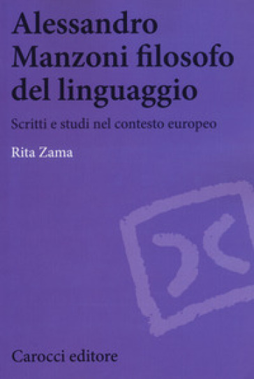 Alessandro Manzoni filosofo del linguaggio. Scritti e studi nel contesto europeo - Rita Zama