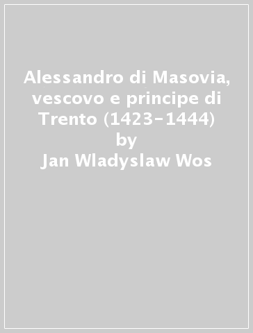 Alessandro di Masovia, vescovo e principe di Trento (1423-1444) - Jan Wladyslaw Wos