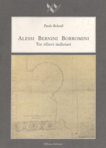 Alessi Bernini Borromini. Tre rilievi indiziari - Paolo Belardi