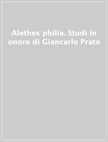 Alethes philia. Studi in onore di Giancarlo Prato