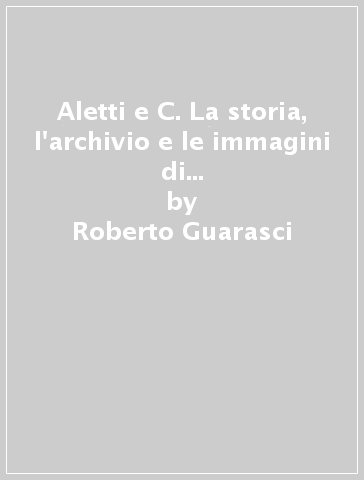 Aletti e C. La storia, l'archivio e le immagini di una famiglia di imprenditori - Roberto Guarasci - Silvia Carrera