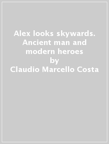 Alex looks skywards. Ancient man and modern heroes - Claudio Marcello Costa - Alex Zanardi