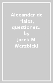 Alexander de Hales, questiones disputatae de gratia. Un contributo alla teologia della grazia nella prima metà del sec. XIII. Ediz. critica