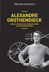 Alexandre Grothendieck, sur les traces du dernier génie des mathématiques