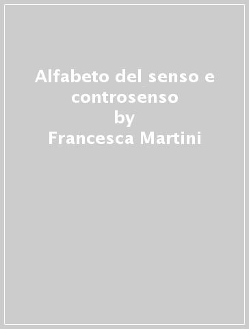 Alfabeto del senso e controsenso - Francesca Martini