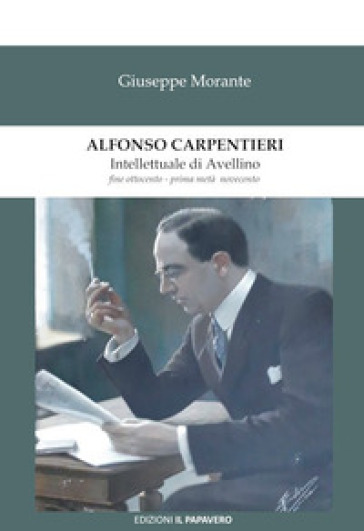 Alfonso Carpentieri. Intellettuale di Avellino fine Ottocento - prima metà Novecento - Giuseppe Morante