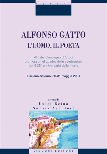 Alfonso Gatto. L'uomo, il poeta - Nunzia Acanfora - Luigi Reina